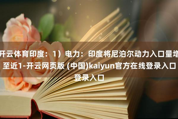 开云体育印度:1)电力:印度将尼泊尔动力入口量增至近1-开云网页版 (中国)kaiyun官方在线登录入口
