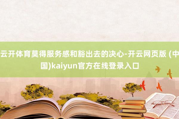 云开体育莫得服务感和豁出去的决心-开云网页版 (中国)kaiyun官方在线登录入口