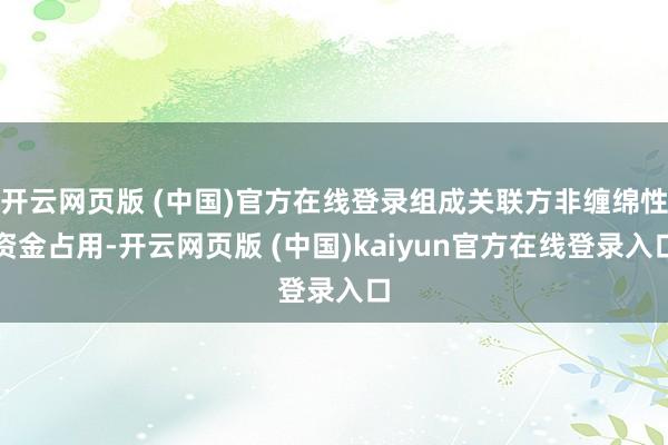 开云网页版 (中国)官方在线登录组成关联方非缠绵性资金占用-开云网页版 (中国)kaiyun官方在线登录入口