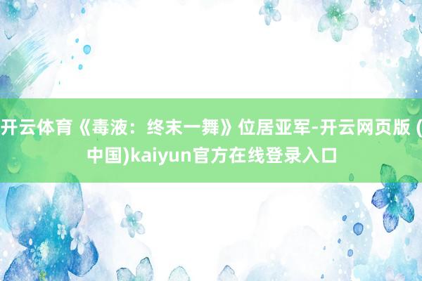 开云体育《毒液：终末一舞》位居亚军-开云网页版 (中国)kaiyun官方在线登录入口