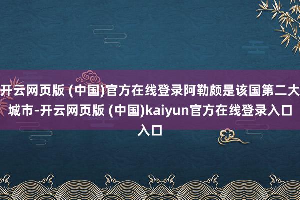 开云网页版 (中国)官方在线登录阿勒颇是该国第二大城市-开云网页版 (中国)kaiyun官方在线登录入口