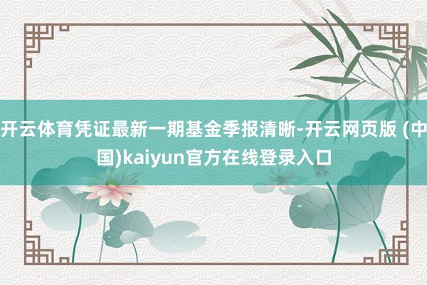 开云体育凭证最新一期基金季报清晰-开云网页版 (中国)kaiyun官方在线登录入口