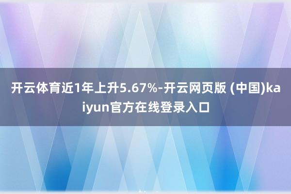 开云体育近1年上升5.67%-开云网页版 (中国)kaiyun官方在线登录入口