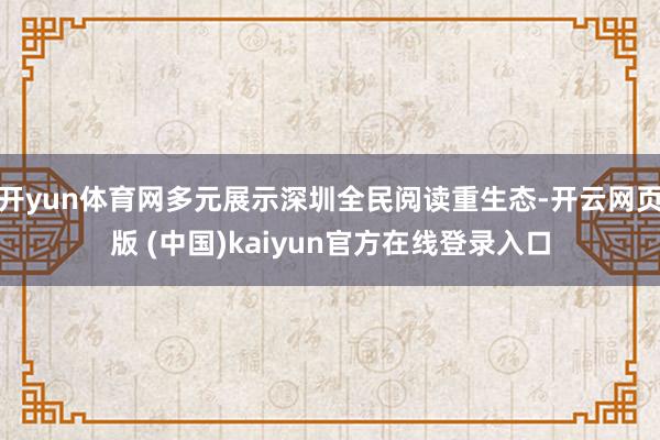 开yun体育网多元展示深圳全民阅读重生态-开云网页版 (中国)kaiyun官方在线登录入口