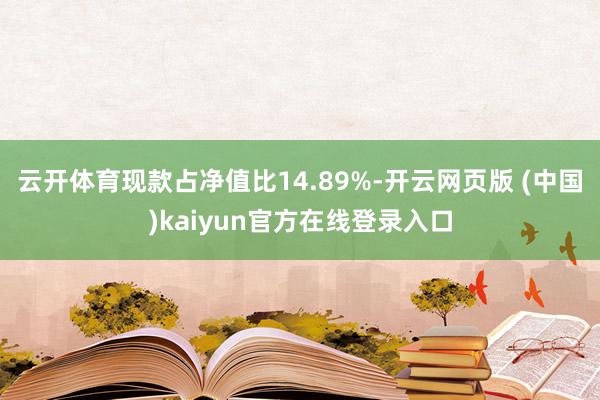 云开体育现款占净值比14.89%-开云网页版 (中国)kaiyun官方在线登录入口