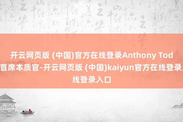 开云网页版 (中国)官方在线登录Anthony Todd任首席本质官-开云网页版 (中国)kaiyun官方在线登录入口