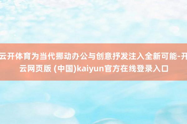云开体育为当代挪动办公与创意抒发注入全新可能-开云网页版 (中国)kaiyun官方在线登录入口