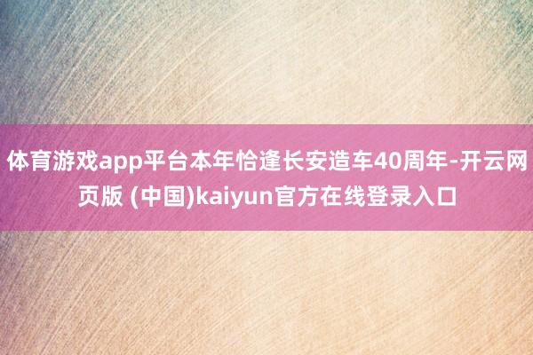 体育游戏app平台本年恰逢长安造车40周年-开云网页版 (中国)kaiyun官方在线登录入口