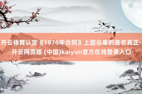 开云体育认定《1976年合同》上圆谷皋的签名真正-开云网页版 (中国)kaiyun官方在线登录入口