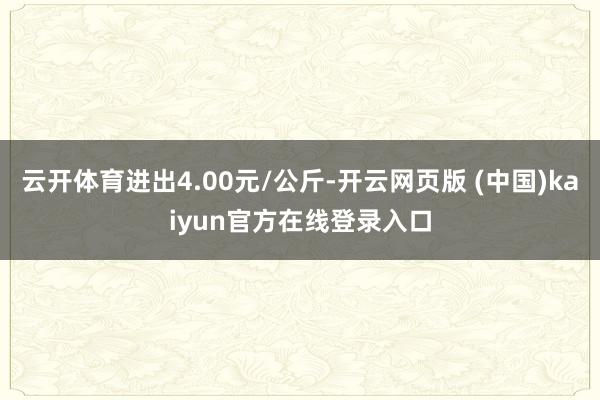 云开体育进出4.00元/公斤-开云网页版 (中国)kaiyun官方在线登录入口