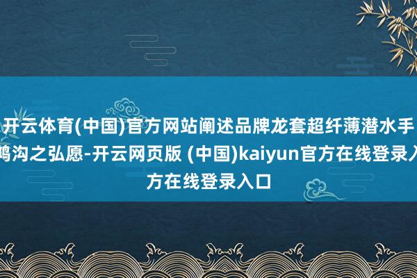 开云体育(中国)官方网站阐述品牌龙套超纤薄潜水手表鸿沟之弘愿-开云网页版 (中国)kaiyun官方在线登录入口