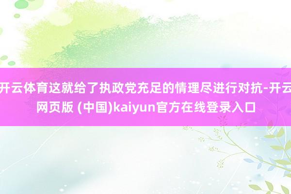 开云体育这就给了执政党充足的情理尽进行对抗-开云网页版 (中国)kaiyun官方在线登录入口