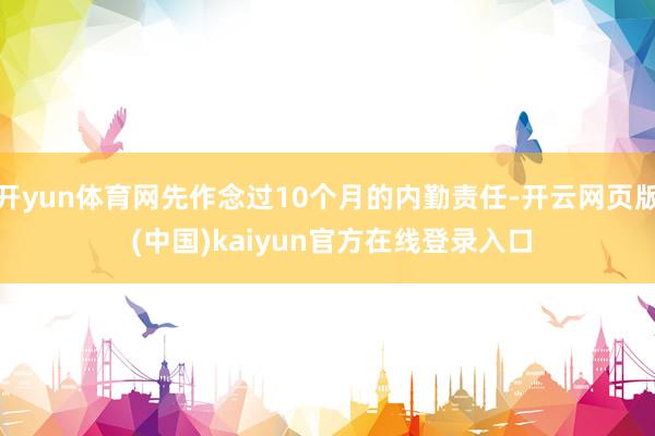 开yun体育网先作念过10个月的内勤责任-开云网页版 (中国)kaiyun官方在线登录入口