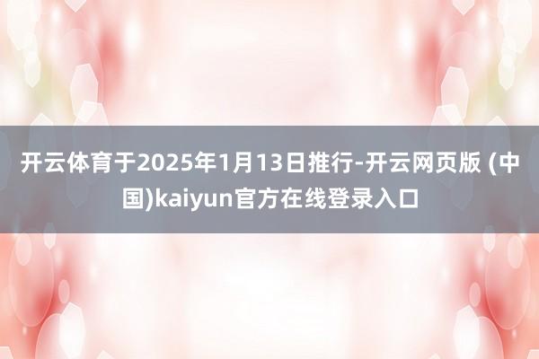 开云体育于2025年1月13日推行-开云网页版 (中国)kaiyun官方在线登录入口