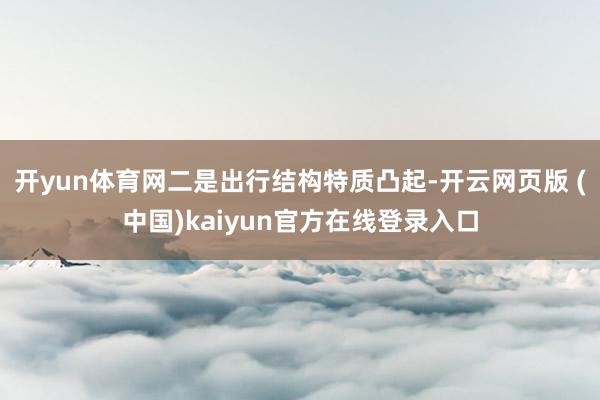 开yun体育网　　二是出行结构特质凸起-开云网页版 (中国)kaiyun官方在线登录入口