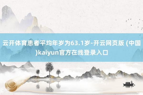 云开体育患者平均年岁为63.1岁-开云网页版 (中国)kaiyun官方在线登录入口