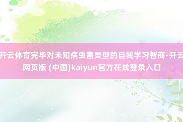 开云体育完毕对未知病虫害类型的自我学习智商-开云网页版 (中国)kaiyun官方在线登录入口