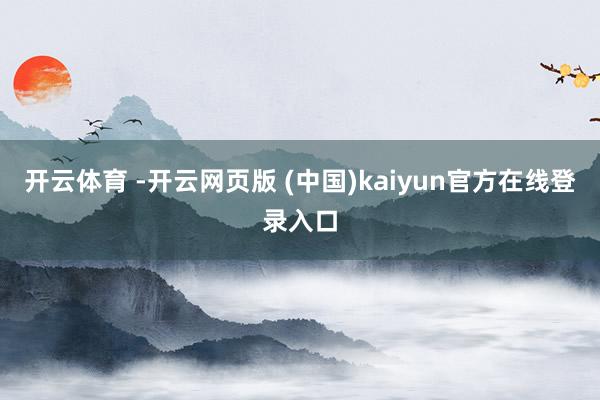 开云体育 -开云网页版 (中国)kaiyun官方在线登录入口