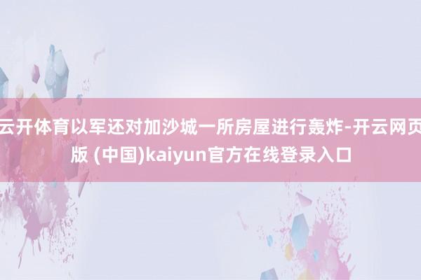 云开体育以军还对加沙城一所房屋进行轰炸-开云网页版 (中国)kaiyun官方在线登录入口