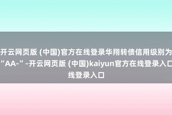 开云网页版 (中国)官方在线登录华翔转债信用级别为“AA-”-开云网页版 (中国)kaiyun官方在线登录入口