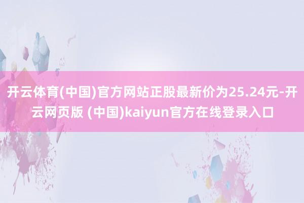 开云体育(中国)官方网站正股最新价为25.24元-开云网页版 (中国)kaiyun官方在线登录入口