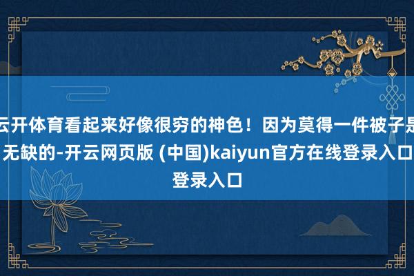 云开体育看起来好像很穷的神色！因为莫得一件被子是无缺的-开云网页版 (中国)kaiyun官方在线登录入口