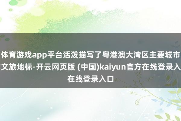 体育游戏app平台活泼描写了粤港澳大湾区主要城市的文旅地标-开云网页版 (中国)kaiyun官方在线登录入口