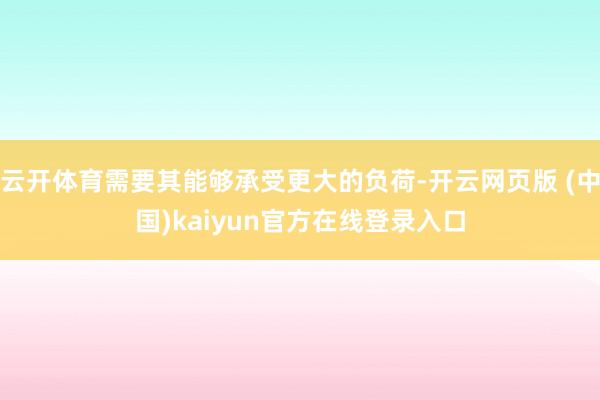 云开体育需要其能够承受更大的负荷-开云网页版 (中国)kaiyun官方在线登录入口