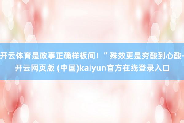 开云体育是政事正确样板间！”殊效更是穷酸到心酸-开云网页版 (中国)kaiyun官方在线登录入口
