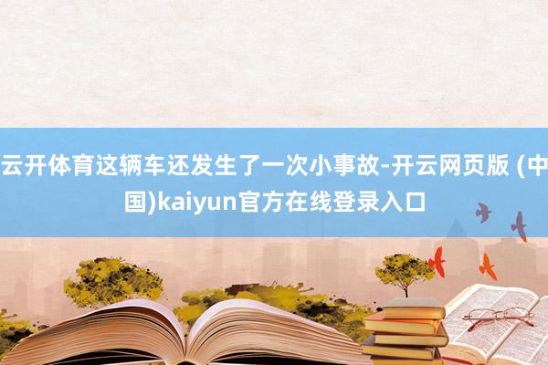 云开体育这辆车还发生了一次小事故-开云网页版 (中国)kaiyun官方在线登录入口