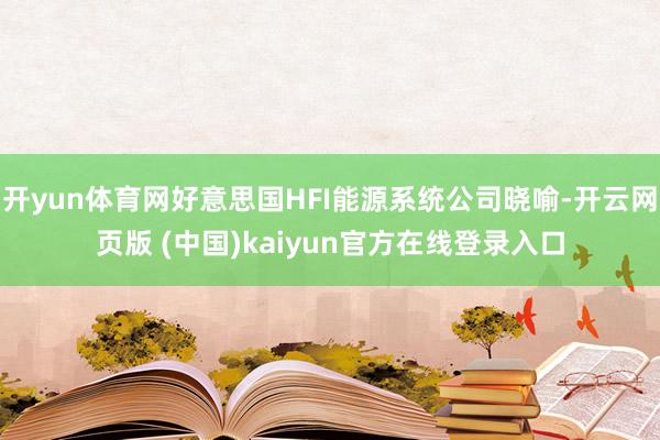开yun体育网好意思国HFI能源系统公司晓喻-开云网页版 (中国)kaiyun官方在线登录入口