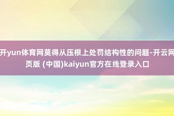 开yun体育网莫得从压根上处罚结构性的问题-开云网页版 (中国)kaiyun官方在线登录入口