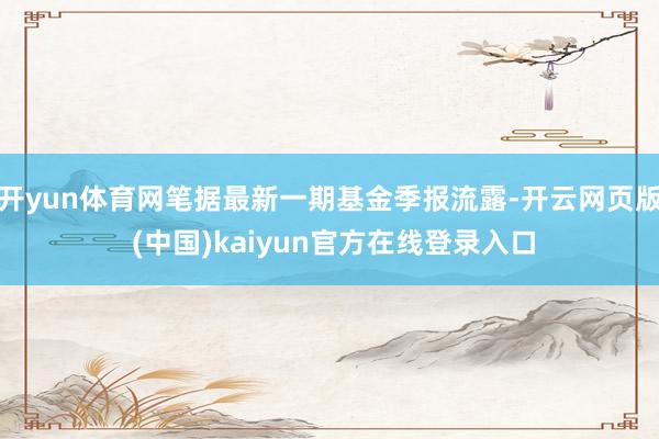 开yun体育网笔据最新一期基金季报流露-开云网页版 (中国)kaiyun官方在线登录入口