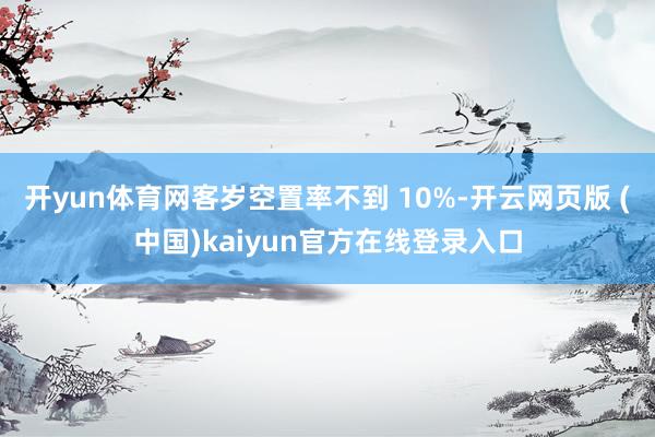 开yun体育网客岁空置率不到 10%-开云网页版 (中国)kaiyun官方在线登录入口