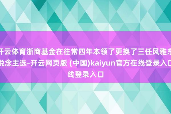 开云体育浙商基金在往常四年本领了更换了三任风雅东说念主选-开云网页版 (中国)kaiyun官方在线登录入口
