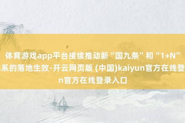 体育游戏app平台接续推动新“国九条”和“1+N”政策体系的落地生效-开云网页版 (中国)kaiyun官方在线登录入口