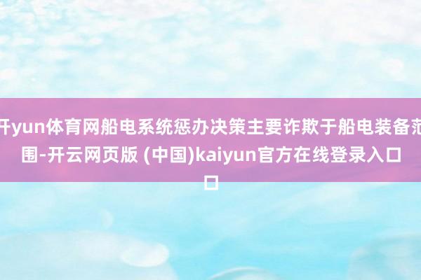 开yun体育网船电系统惩办决策主要诈欺于船电装备范围-开云网页版 (中国)kaiyun官方在线登录入口