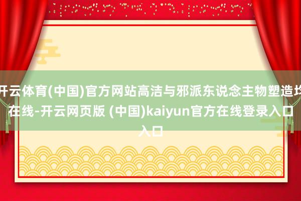 开云体育(中国)官方网站高洁与邪派东说念主物塑造均在线-开云网页版 (中国)kaiyun官方在线登录入口
