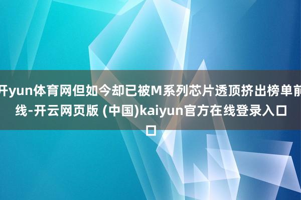 开yun体育网但如今却已被M系列芯片透顶挤出榜单前线-开云网页版 (中国)kaiyun官方在线登录入口