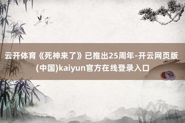 云开体育　　《死神来了》已推出25周年-开云网页版 (中国)kaiyun官方在线登录入口
