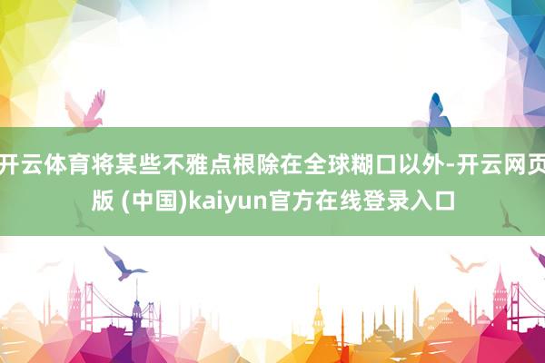 开云体育将某些不雅点根除在全球糊口以外-开云网页版 (中国)kaiyun官方在线登录入口
