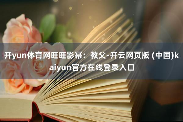 开yun体育网旺旺影幂：教父-开云网页版 (中国)kaiyun官方在线登录入口