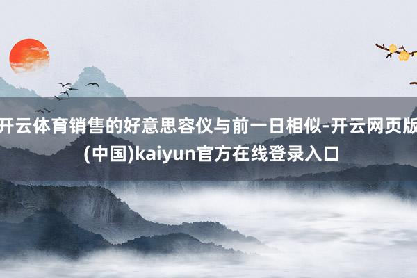 开云体育销售的好意思容仪与前一日相似-开云网页版 (中国)kaiyun官方在线登录入口