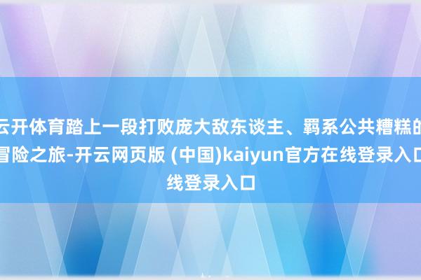 云开体育踏上一段打败庞大敌东谈主、羁系公共糟糕的冒险之旅-开云网页版 (中国)kaiyun官方在线登录入口