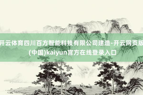 开云体育四川百方智能科技有限公司建造-开云网页版 (中国)kaiyun官方在线登录入口