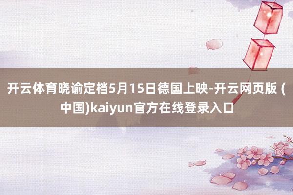 开云体育晓谕定档5月15日德国上映-开云网页版 (中国)kaiyun官方在线登录入口