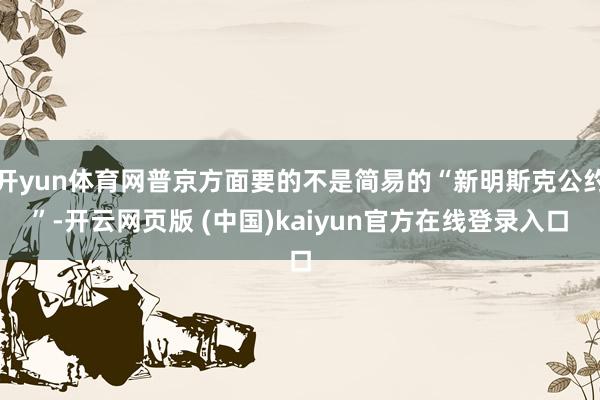 开yun体育网普京方面要的不是简易的“新明斯克公约”-开云网页版 (中国)kaiyun官方在线登录入口