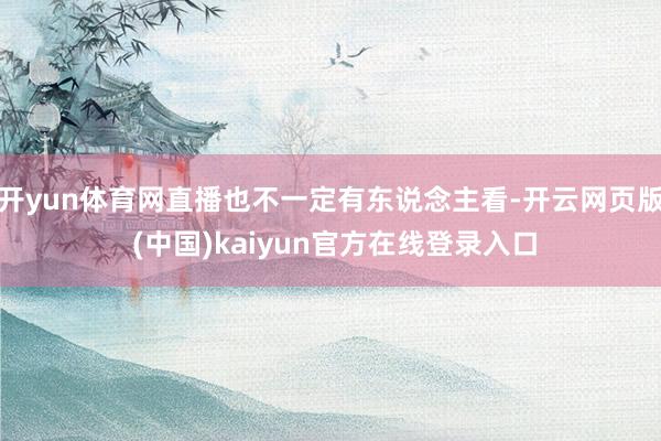 开yun体育网直播也不一定有东说念主看-开云网页版 (中国)kaiyun官方在线登录入口