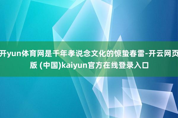 开yun体育网是千年孝说念文化的惊蛰春雷-开云网页版 (中国)kaiyun官方在线登录入口