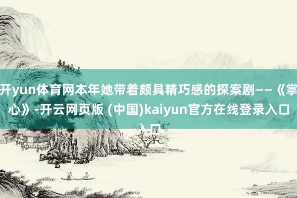 开yun体育网本年她带着颇具精巧感的探案剧——《掌心》-开云网页版 (中国)kaiyun官方在线登录入口